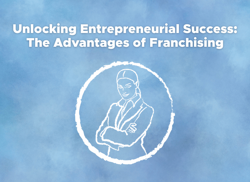 Unlocking Entrepreneurial Success: The Advantages of Franchising