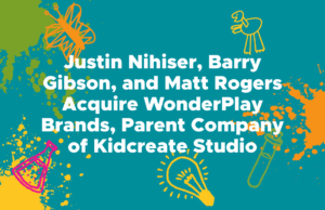 Justin Nihiser, Barry Gibson, and Matt Rogers Acquire WonderPlay Brands, Parent Company of Kidcreate Studio