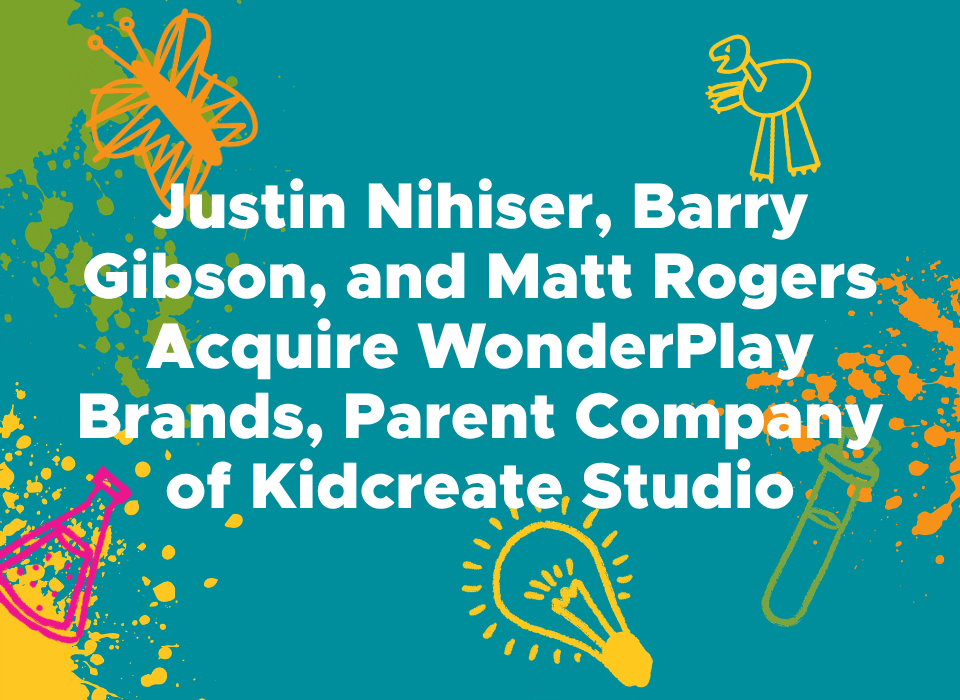 Justin Nihiser, Barry Gibson, and Matt Rogers Acquire WonderPlay Brands, Parent Company of Kidcreate Studio